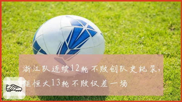 浙江队连续12轮不败创队史纪录，距恒大13轮不败仅差一场