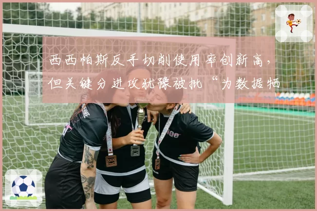 西西帕斯反手切削使用率创新高，但关键分进攻犹豫被批“为数据牺牲胜利”