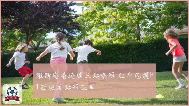 维斯塔潘连续三站夺冠 红牛包揽F1西班牙站冠亚军