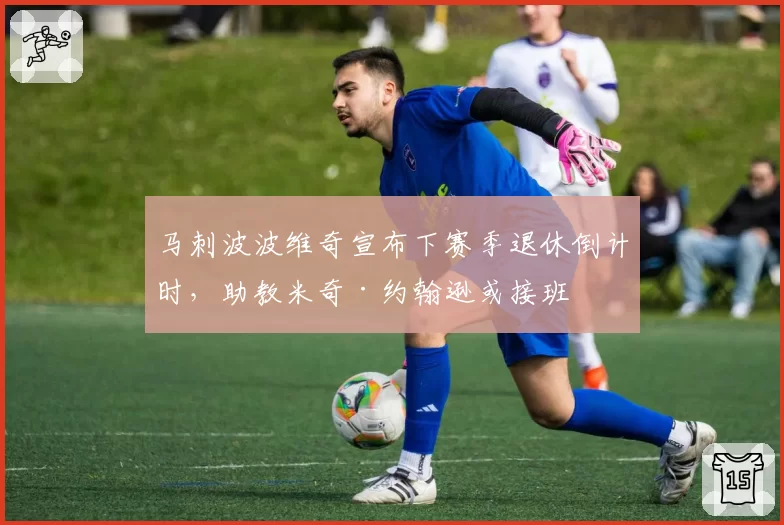 马刺波波维奇宣布下赛季退休倒计时，助教米奇·约翰逊或接班