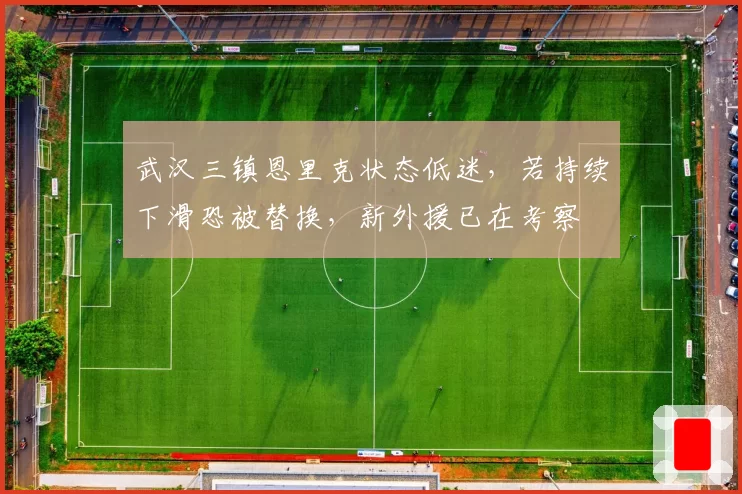 武汉三镇恩里克状态低迷，若持续下滑恐被替换，新外援已在考察