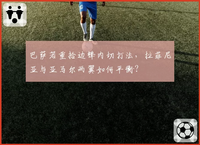 巴萨若重拾边锋内切打法，拉菲尼亚与亚马尔两翼如何平衡？