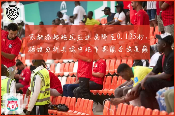 苏炳添起跑反应速度降至0.135秒，杨健分析其途中跑节奏能否恢复巅峰？
