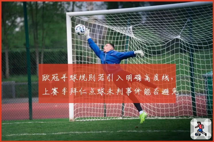 欧冠手球规则若引入明确高度线，上赛季拜仁点球未判事件能否避免？