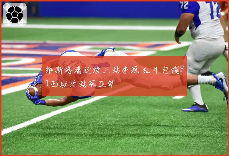 维斯塔潘连续三站夺冠 红牛包揽F1西班牙站冠亚军