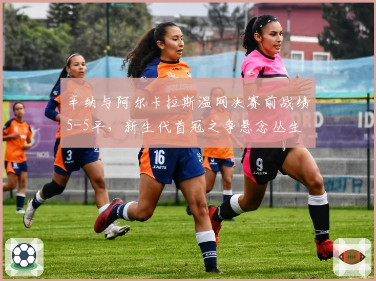 辛纳与阿尔卡拉斯温网决赛前战绩5-5平，新生代首冠之争悬念丛生