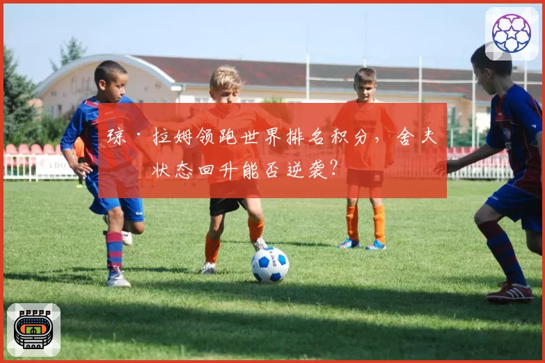 琼·拉姆领跑世界排名积分，舍夫勒状态回升能否逆袭？