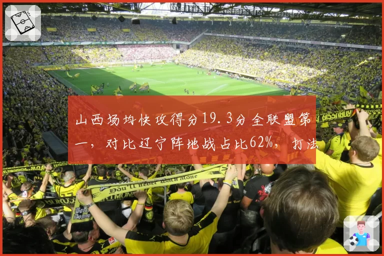 山西场均快攻得分19.3分全联盟第一，对比辽宁阵地战占比62%，打法相克谁更强