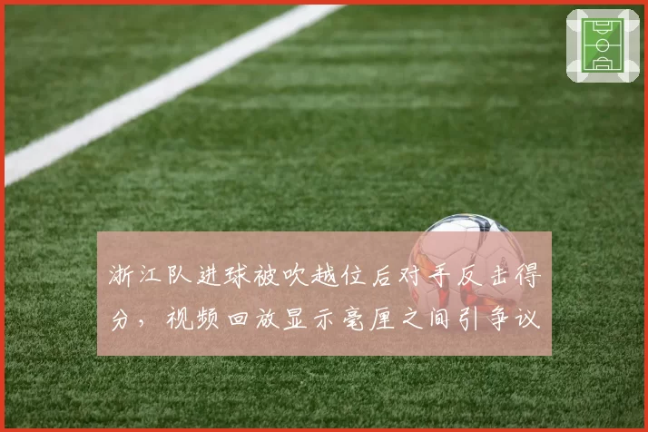 浙江队进球被吹越位后对手反击得分，视频回放显示毫厘之间引争议