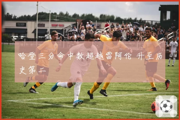 哈登三分命中数超越雷阿伦 升至历史第二