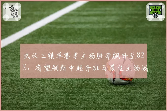 武汉三镇单赛季主场胜率飙升至82%，有望刷新中超升班马最佳主场战绩纪录